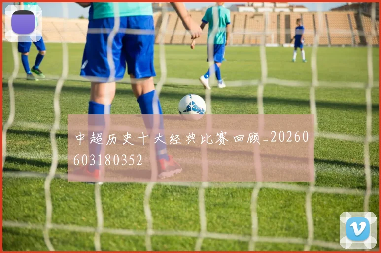 中超历史十大经典比赛回顾_20260603180352