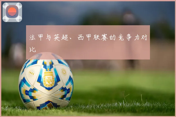 法甲与英超、西甲联赛的竞争力对比