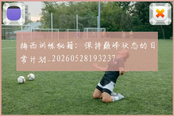 梅西训练秘籍:保持巅峰状态的日常计划_20260528193237