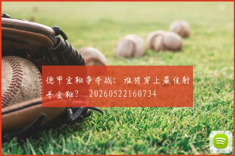 德甲金靴争夺战:谁将穿上最佳射手金靴?_20260522160734