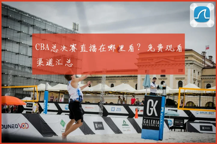 CBA总决赛直播在哪里看?免费观看渠道汇总