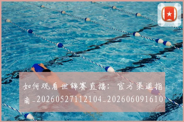 如何观看世锦赛直播:官方渠道指南_20260527112104_20260609161043