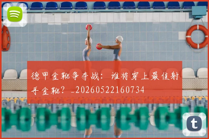 德甲金靴争夺战:谁将穿上最佳射手金靴?_20260522160734