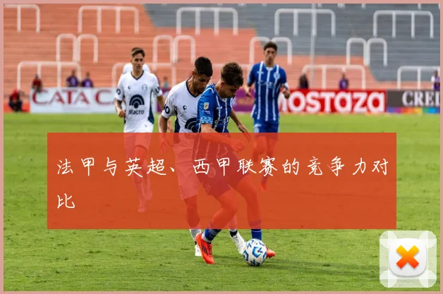 法甲与英超、西甲联赛的竞争力对比
