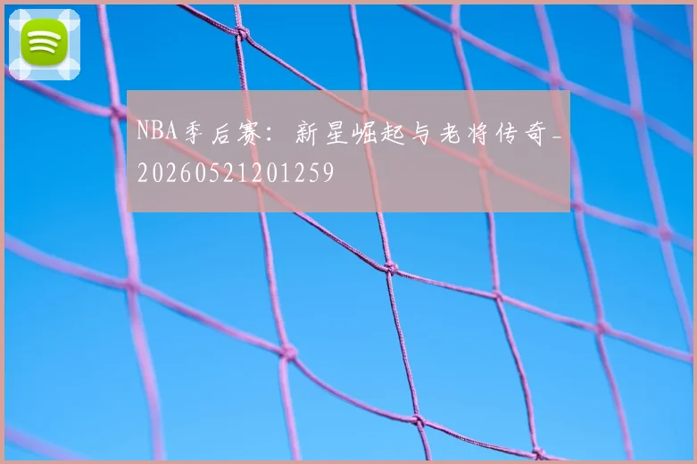 NBA季后赛:新星崛起与老将传奇_20260521201259