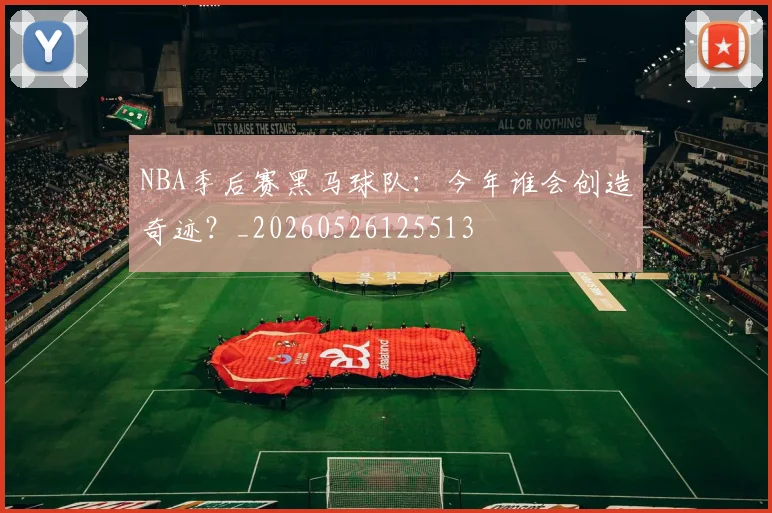 NBA季后赛黑马球队：今年谁会创造奇迹？_20260526125513