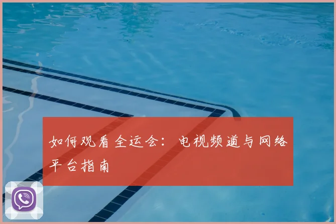 如何观看全运会:电视频道与网络平台指南